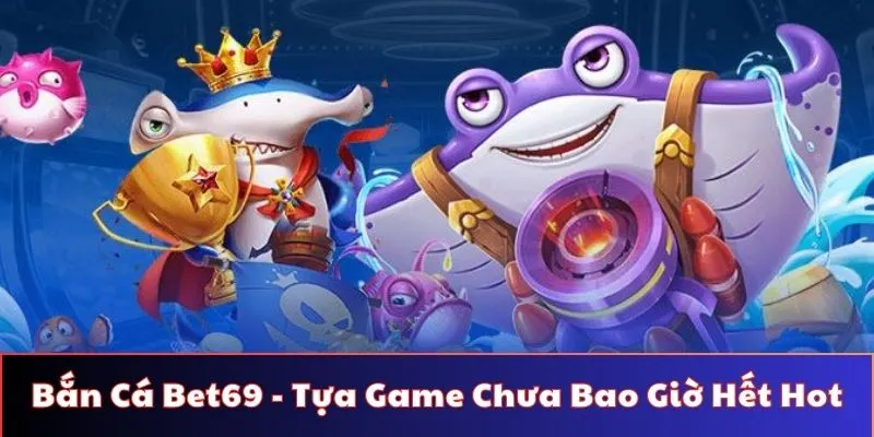 Trò chơi bắn cá tại Bet69 mang lại niềm vui cho người chơi