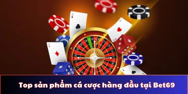 Top sản phẩm cá cược tại nhà cái cá cược hàng đầu Việt Nam - Bet69